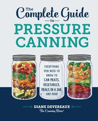 The Complete Guide to Pressure Canning: Everything You Need to Know to Can Meats, Vegetables, Meals in a Jar, and More by Devereaux -. The Canning Diva, Diane