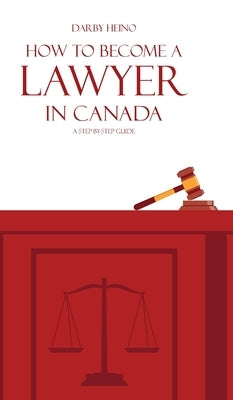 How to Become a Lawyer in Canada: A Step-by-Step Guide by Heino, Darby