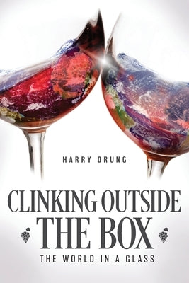 Clinking Outside the Box: The World in a Glass by Drung, Harry