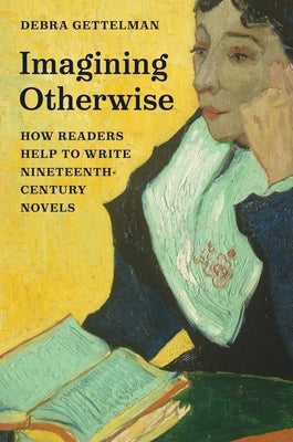 Imagining Otherwise: How Readers Help to Write Nineteenth-Century Novels by Gettelman, Debra