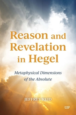 Reason and Revelation in Hegel: Metaphysical Dimension of the Absolute by Reid, Jeffrey
