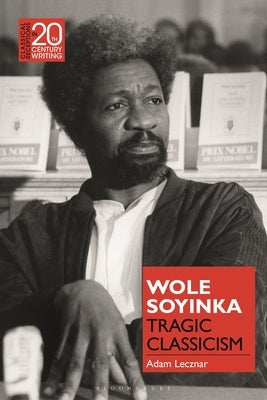 Wole Soyinka: Tragic Classicism by Lecznar, Adam