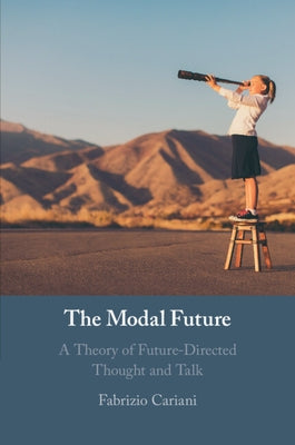 The Modal Future: A Theory of Future-Directed Thought and Talk by Cariani, Fabrizio