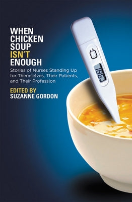 When Chicken Soup Isn't Enough: Stories of Nurses Standing Up for Themselves, Their Patients, and Their Profession by Gordon, Suzanne