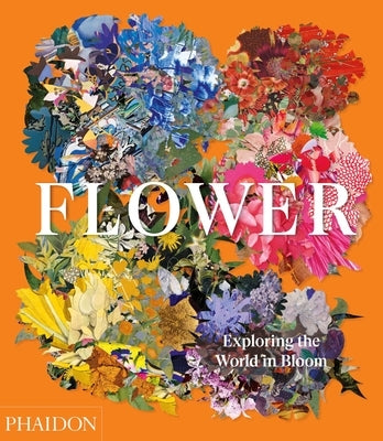 Flower: Exploring the World in Bloom by Phaidon Editors, Phaidon