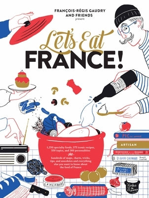 Let's Eat France!: 1,250 Specialty Foods, 375 Iconic Recipes, 350 Topics, 260 Personalities, Plus Hundreds of Maps, Charts, Tricks, Tips, by Gaudry, Fran&#231;ois-R&#233;gis