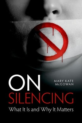 On Silencing: What It Is and Why It Matters by McGowan, Mary Kate