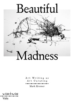 Beautiful Madness: Art Writing as Art Curating by Kremer, Mark
