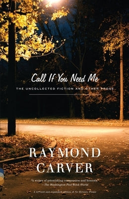 Call If You Need Me: The Uncollected Fiction and Other Prose by Carver, Raymond