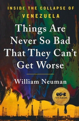 Things Are Never So Bad That They Can't Get Worse: Inside the Collapse of Venezuela by Neuman, William