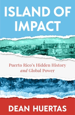Island of Impact: Uncovering Puerto Rico's Untold Story, Global Power, and Fight for Identity by Huertas, Dean