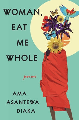 Woman, Eat Me Whole: Poems by Diaka, Ama Asantewa