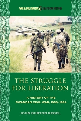 The Struggle for Liberation: A History of the Rwandan Civil War, 1990-1994 by Kegel, John Burton