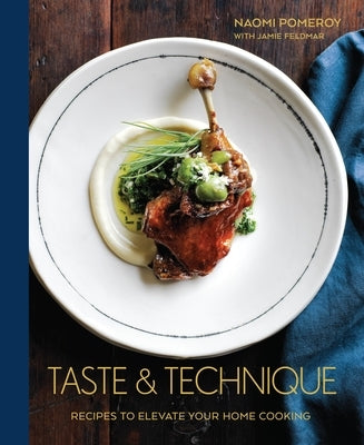 Taste & Technique: Recipes to Elevate Your Home Cooking [A Cookbook] by Pomeroy, Naomi