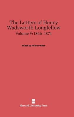 The Letters of Henry Wadsworth Longfellow, Volume V: 1866-1874 by Hilen, Andrew