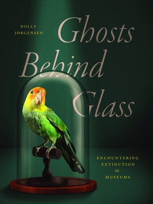 Ghosts Behind Glass: Encountering Extinction in Museums by J&#195;&#184;rgensen, Dolly