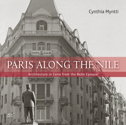 Paris Along the Nile: Architecture in Cairo from the Belle Epoque by Myntti, Cynthia