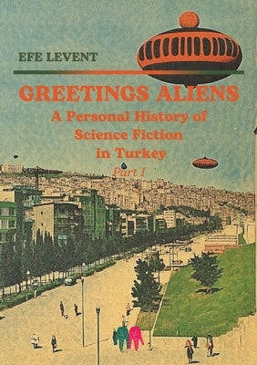 Greetings Aliens: A Personal History of Science Fiction in Turkey Pt I by Levent, Efe