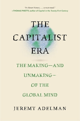 The Capitalist Era: The Making--And Unmaking--Of the Global Mind by Adelman, Jeremy
