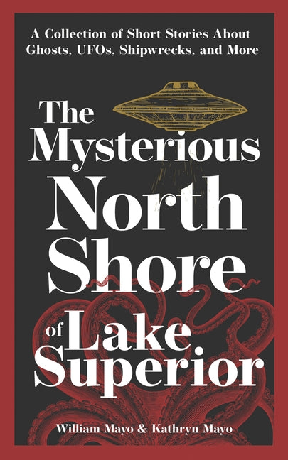 The Mysterious North Shore of Lake Superior: A Collection of Short Stories about Ghosts, Ufos, Shipwrecks, and More by Mayo, William