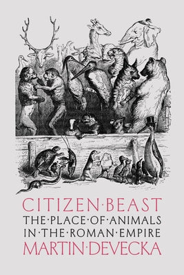 Citizen Beast: The Place of Animals in the Roman Empire by Devecka, Martin