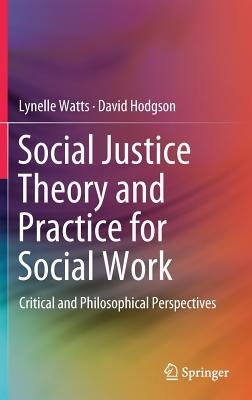 Social Justice Theory and Practice for Social Work: Critical and Philosophical Perspectives by Watts, Lynelle
