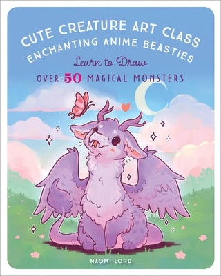 Cute Creature Art Class: Enchanting Anime Beasties - Learn to Draw Over 50 Magical Monsters by Lord, Naomi