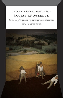 Interpretation and Social Knowledge: On the Use of Theory in the Human Sciences by Reed, Isaac Ariail