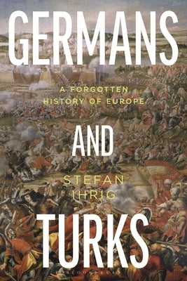 Germans and Turks: A Forgotten History of Europe by Ihrig, Stefan