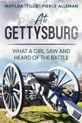 At Gettysburg: What a Girl Saw and Heard of the Battle by Alleman, Matilda Tillie Pierce