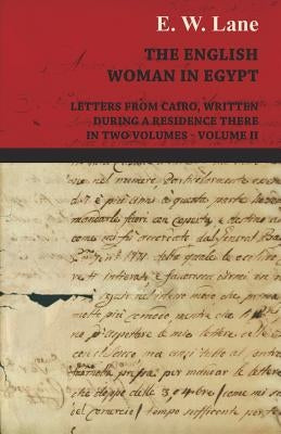 The English Woman in Egypt - Letters from Cairo, Written During a Residence There - In Two Volumes - Volume II by Lane, E. W.