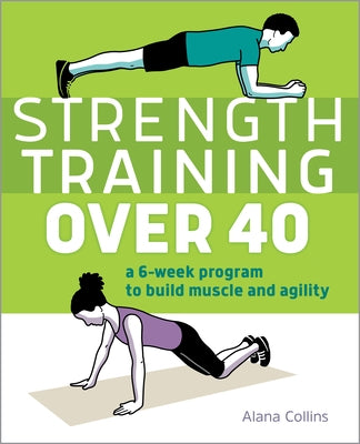 Strength Training Over 40: A 6-Week Program to Build Muscle and Agility by Collins, Alana