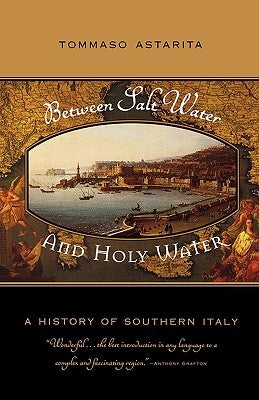Between Salt Water and Holy Water: A History of Southern Italy by Astarita, Tommaso
