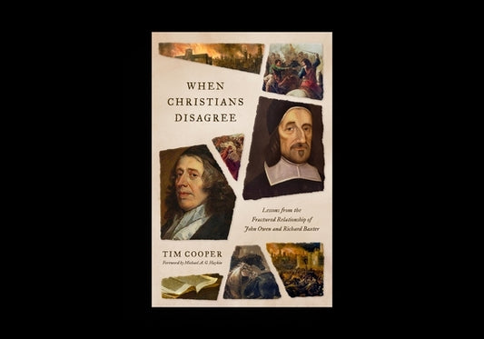 When Christians Disagree: Lessons from the Fractured Relationship of John Owen and Richard Baxter by Cooper, Tim