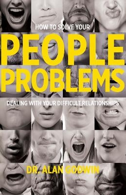 How to Solve Your People Problems: Dealing with Your Difficult Relationships by Godwin, Alan