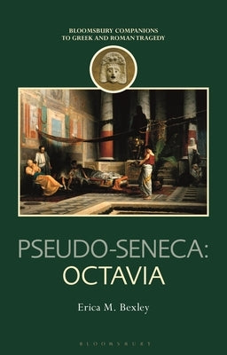 Pseudo-Seneca: Octavia by Bexley, Erica M.