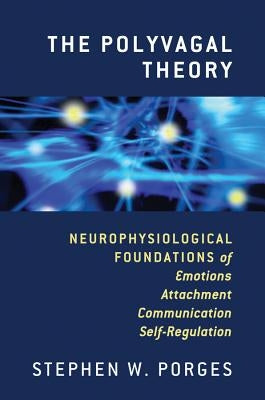 The Polyvagal Theory: Neurophysiological Foundations of Emotions, Attachment, Communication, and Self-Regulation by Porges, Stephen W.