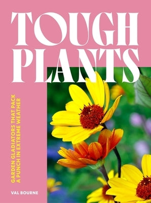 Tough Plants: Garden Gladiators That Pack a Punch in Extreme Weather by Bourne, Val