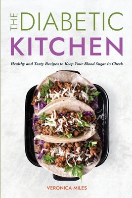 The Diabetic Kitchen: Healthy and Tasty Recipes to Keep Your Blood Sugar in Check by Miles, Veronica