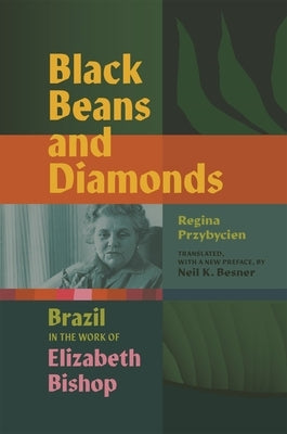Black Beans and Diamonds: Brazil in the Work of Elizabeth Bishop by Besner, Neil K.