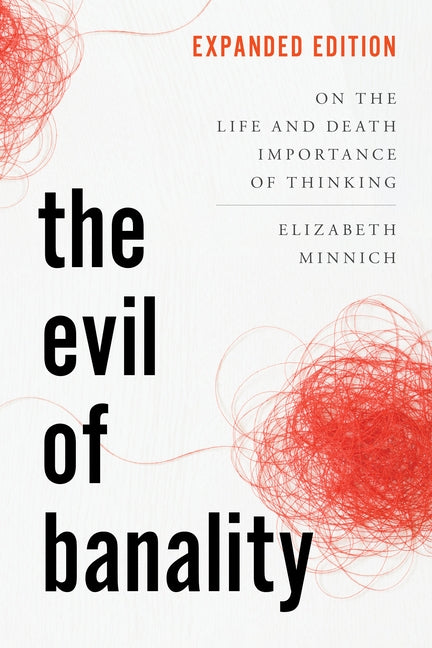 The Evil of Banality: On the Life and Death Importance of Thinking, Expanded Edition by Minnich, Elizabeth K.