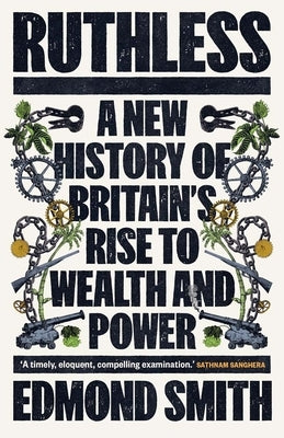 Ruthless: A New History of Britain's Rise to Wealth and Power, 1660-1800 by Smith, Edmond