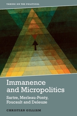 Immanence and Micropolitics: Sartre, Merleau-Ponty, Foucault and Deleuze by Gilliam, Christian