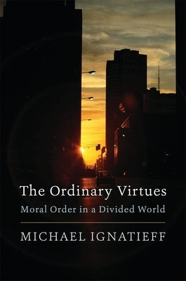 The Ordinary Virtues: Moral Order in a Divided World by Ignatieff, Michael