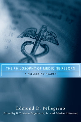 The Philosophy of Medicine Reborn: A Pellegrino Reader by Pellegrino, Edmund D.