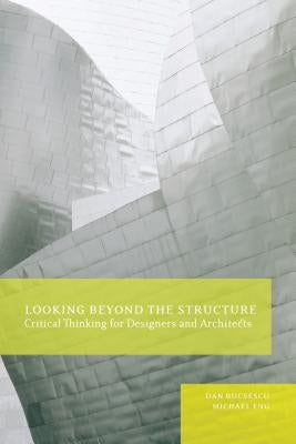 Looking Beyond the Structure: Critical Thinking for Designers & Architects by Bucsescu, Dan