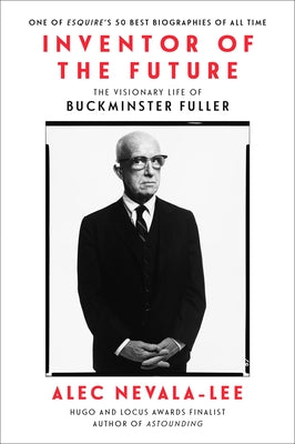 Inventor of the Future: The Visionary Life of Buckminster Fuller by Nevala-Lee, Alec