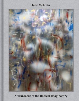 Julie Mehretu: A Transcore of the Radical Imaginatory by Mehretu, Julie