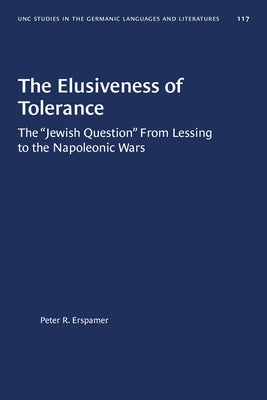 The Elusiveness of Tolerance: The "Jewish Question" from Lessing to the Napoleonic Wars by Erspamer, Peter R.