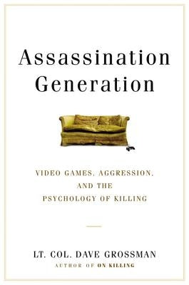 Assassination Generation: Video Games, Aggression, and the Psychology of Killing by Grossman, Dave